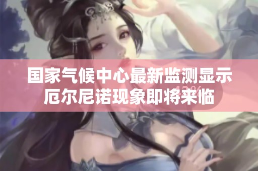 国家气候中心最新监测显示厄尔尼诺现象即将来临