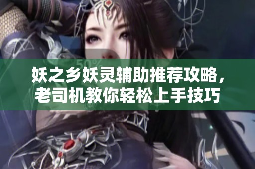 妖之乡妖灵辅助推荐攻略，老司机教你轻松上手技巧