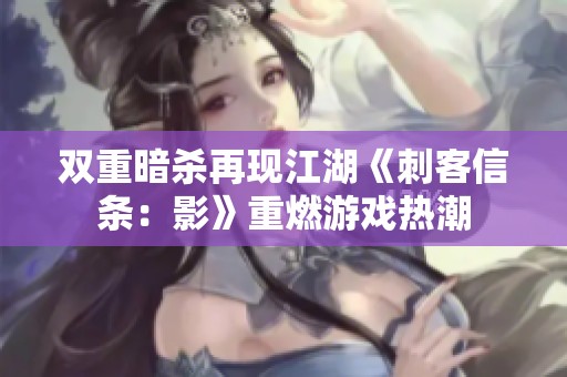 双重暗杀再现江湖《刺客信条：影》重燃游戏热潮