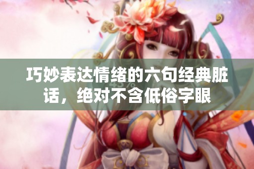 巧妙表达情绪的六句经典脏话，绝对不含低俗字眼