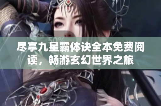 尽享九星霸体诀全本免费阅读，畅游玄幻世界之旅