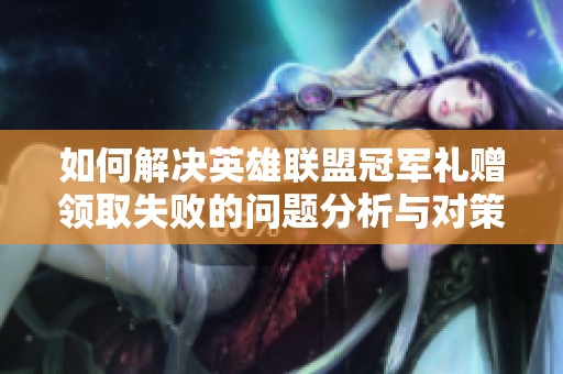 如何解决英雄联盟冠军礼赠领取失败的问题分析与对策