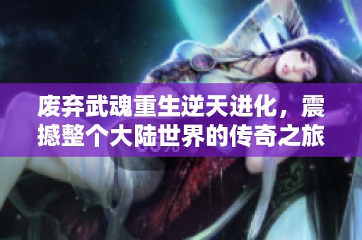 废弃武魂重生逆天进化，震撼整个大陆世界的传奇之旅