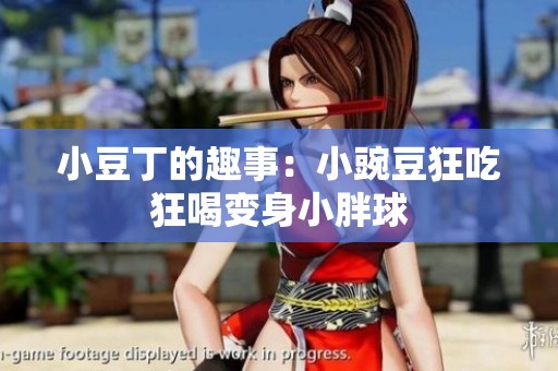 小豆丁的趣事：小豌豆狂吃狂喝变身小胖球