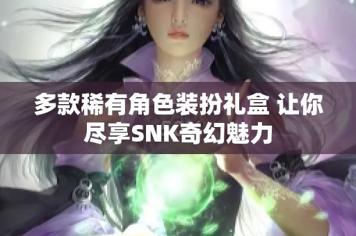 多款稀有角色装扮礼盒 让你尽享SNK奇幻魅力