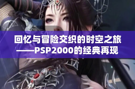 回忆与冒险交织的时空之旅——PSP2000的经典再现