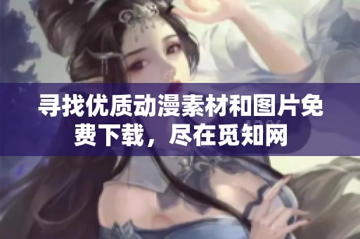 寻找优质动漫素材和图片免费下载，尽在觅知网
