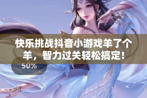 快乐挑战抖音小游戏羊了个羊，智力过关轻松搞定！