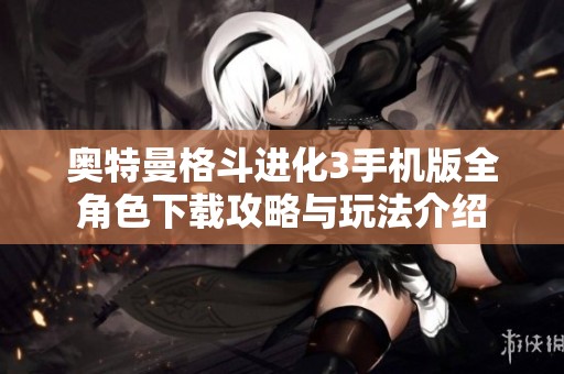 奥特曼格斗进化3手机版全角色下载攻略与玩法介绍