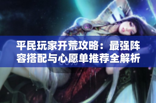 平民玩家开荒攻略：最强阵容搭配与心愿单推荐全解析