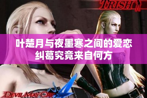 叶楚月与夜墨寒之间的爱恋纠葛究竟来自何方