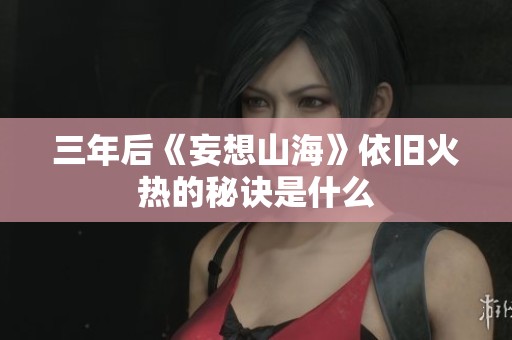 三年后《妄想山海》依旧火热的秘诀是什么
