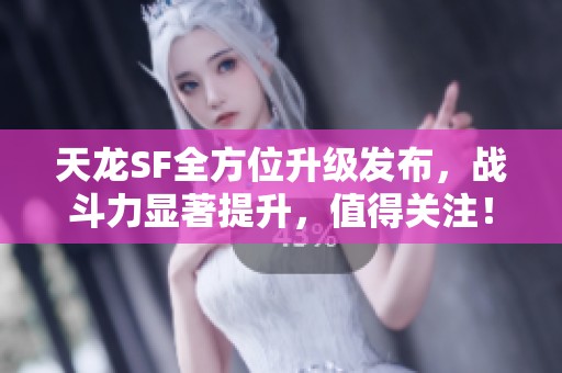 天龙SF全方位升级发布，战斗力显著提升，值得关注！