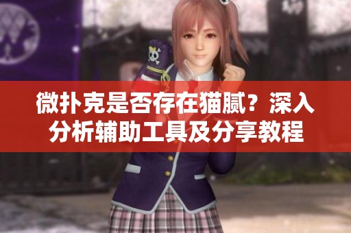 微扑克是否存在猫腻？深入分析辅助工具及分享教程