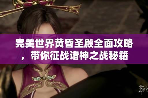 完美世界黄昏圣殿全面攻略，带你征战诸神之战秘籍
