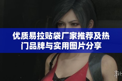 优质易拉贴袋厂家推荐及热门品牌与实用图片分享