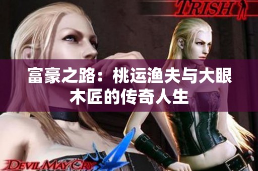 富豪之路：桃运渔夫与大眼木匠的传奇人生