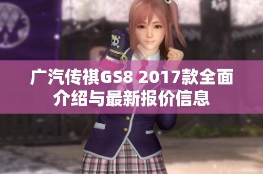 广汽传祺GS8 2017款全面介绍与最新报价信息