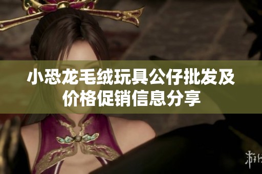 小恐龙毛绒玩具公仔批发及价格促销信息分享