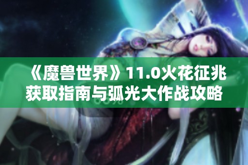 《魔兽世界》11.0火花征兆获取指南与弧光大作战攻略分享