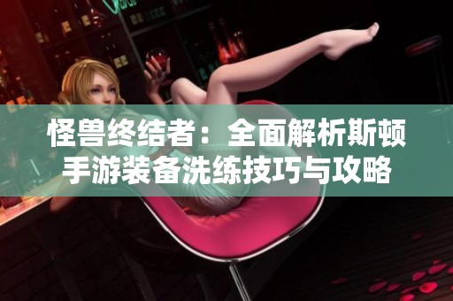 怪兽终结者：全面解析斯顿手游装备洗练技巧与攻略