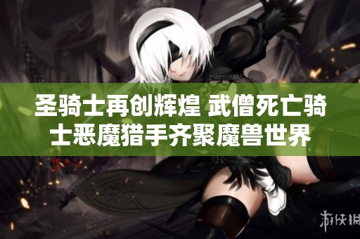 圣骑士再创辉煌 武僧死亡骑士恶魔猎手齐聚魔兽世界