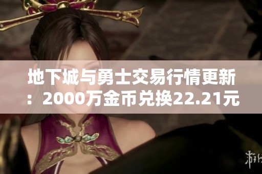 地下城与勇士交易行情更新：2000万金币兑换22.21元人民币