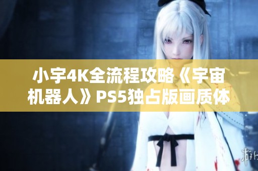 小宇4K全流程攻略《宇宙机器人》PS5独占版画质体验第二期