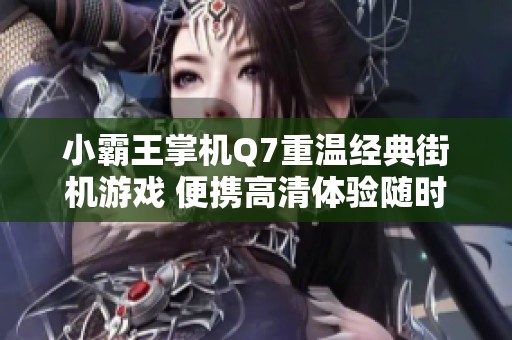 小霸王掌机Q7重温经典街机游戏 便携高清体验随时随地