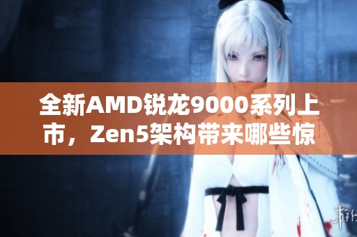 全新AMD锐龙9000系列上市，Zen5架构带来哪些惊喜性能提升
