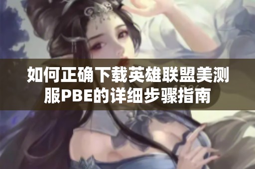 如何正确下载英雄联盟美测服PBE的详细步骤指南