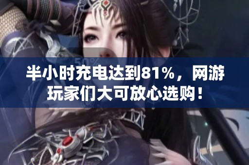 半小时充电达到81%，网游玩家们大可放心选购！