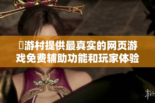 囧游村提供最真实的网页游戏免费辅助功能和玩家体验分析