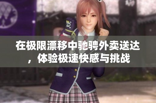 在极限漂移中驰骋外卖送达，体验极速快感与挑战