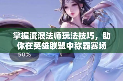 掌握流浪法师玩法技巧，助你在英雄联盟中称霸赛场