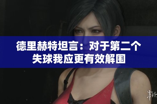德里赫特坦言：对于第二个失球我应更有效解围