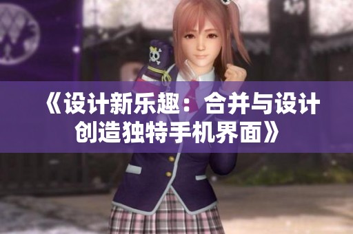 《设计新乐趣：合并与设计创造独特手机界面》
