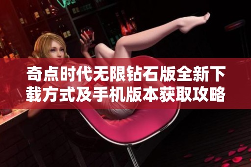 奇点时代无限钻石版全新下载方式及手机版本获取攻略