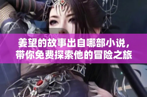 姜望的故事出自哪部小说，带你免费探索他的冒险之旅