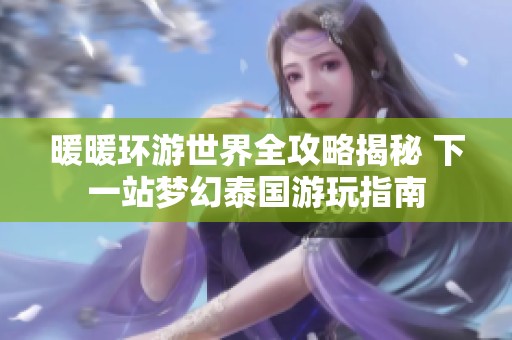 暖暖环游世界全攻略揭秘 下一站梦幻泰国游玩指南