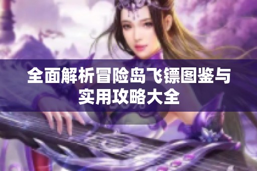 全面解析冒险岛飞镖图鉴与实用攻略大全
