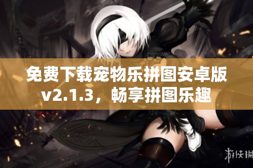 免费下载宠物乐拼图安卓版v2.1.3，畅享拼图乐趣