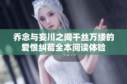 乔念与妄川之间千丝万缕的爱恨纠葛全本阅读体验