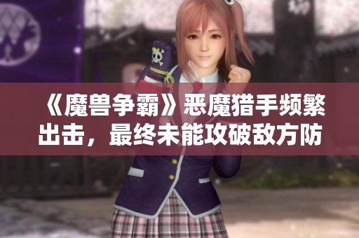 《魔兽争霸》恶魔猎手频繁出击，最终未能攻破敌方防线
