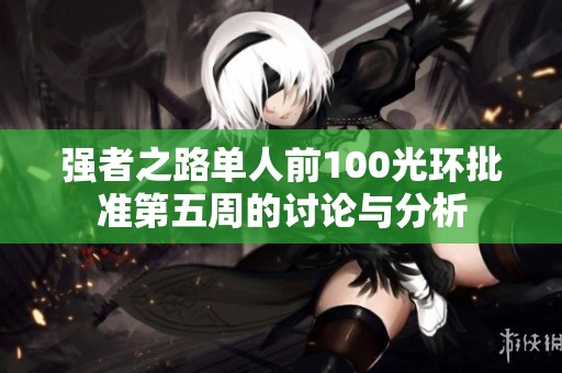 强者之路单人前100光环批准第五周的讨论与分析