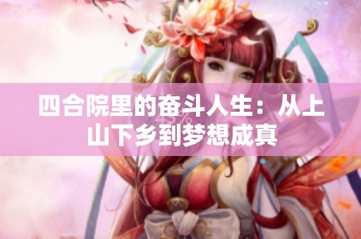 四合院里的奋斗人生：从上山下乡到梦想成真