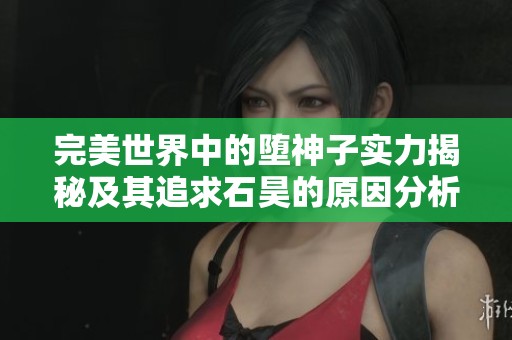 完美世界中的堕神子实力揭秘及其追求石昊的原因分析