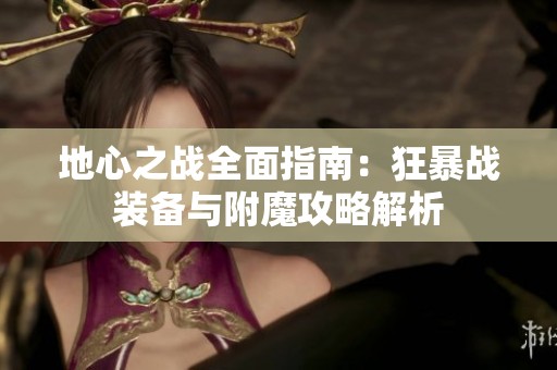 地心之战全面指南：狂暴战装备与附魔攻略解析