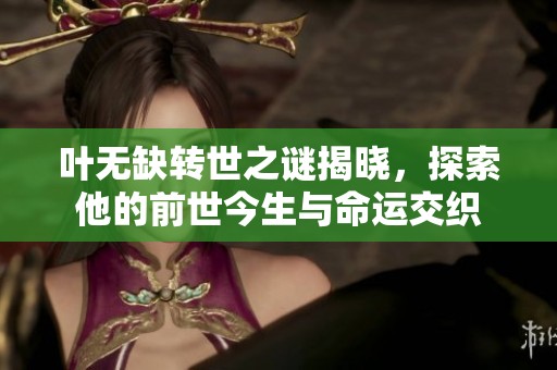 叶无缺转世之谜揭晓，探索他的前世今生与命运交织