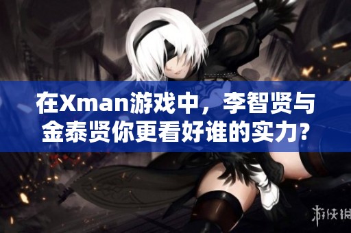 在Xman游戏中，李智贤与金泰贤你更看好谁的实力？